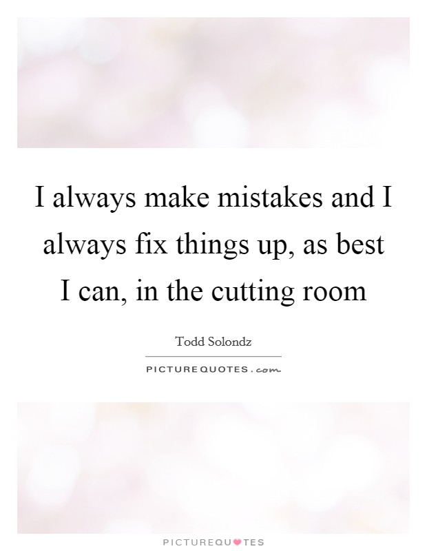 I always make mistakes and I always fix things up, as best I can, in the cutting room Picture Quote #1