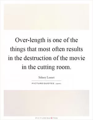 Over-length is one of the things that most often results in the destruction of the movie in the cutting room Picture Quote #1