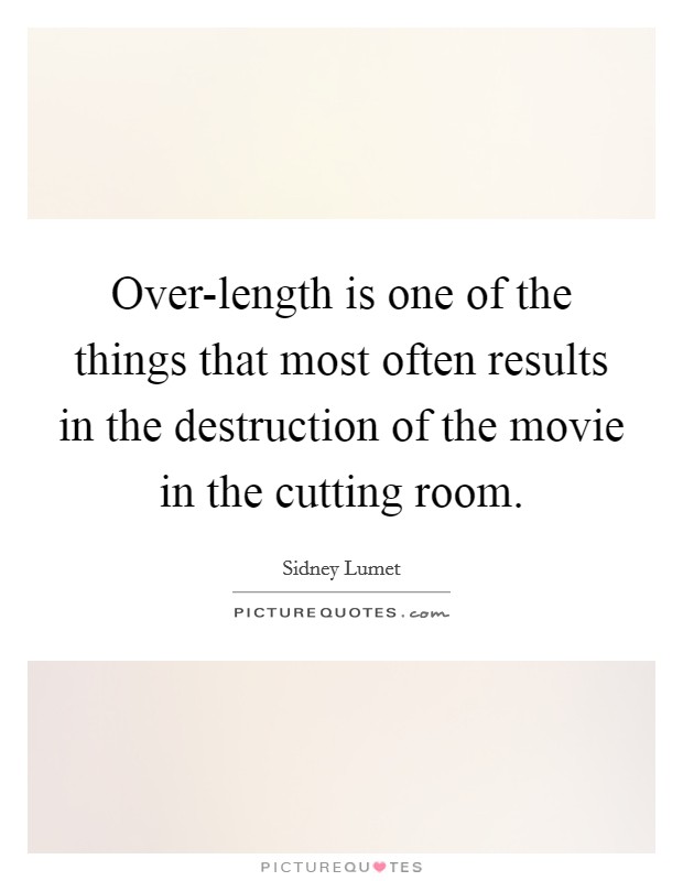 Over-length is one of the things that most often results in the destruction of the movie in the cutting room. Picture Quote #1