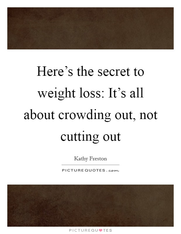 Here's the secret to weight loss: It's all about crowding out, not cutting out Picture Quote #1
