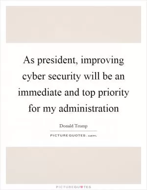 As president, improving cyber security will be an immediate and top priority for my administration Picture Quote #1