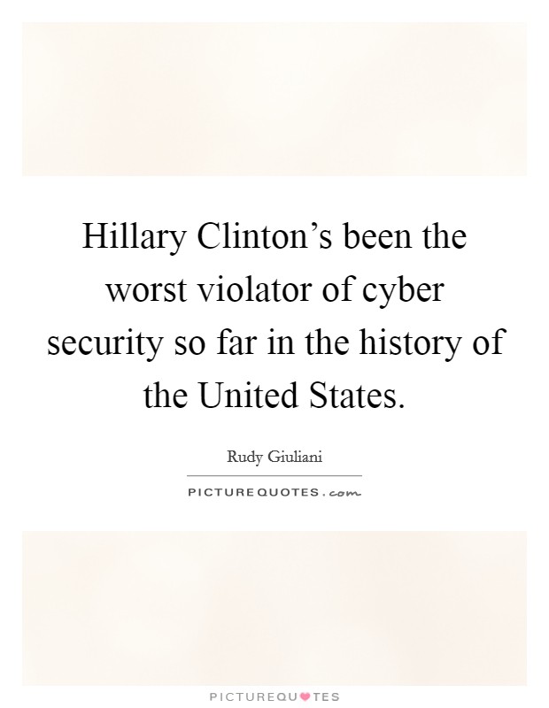Hillary Clinton's been the worst violator of cyber security so far in the history of the United States. Picture Quote #1