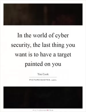 In the world of cyber security, the last thing you want is to have a target painted on you Picture Quote #1