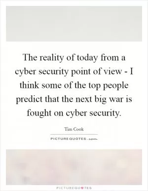 The reality of today from a cyber security point of view - I think some of the top people predict that the next big war is fought on cyber security Picture Quote #1
