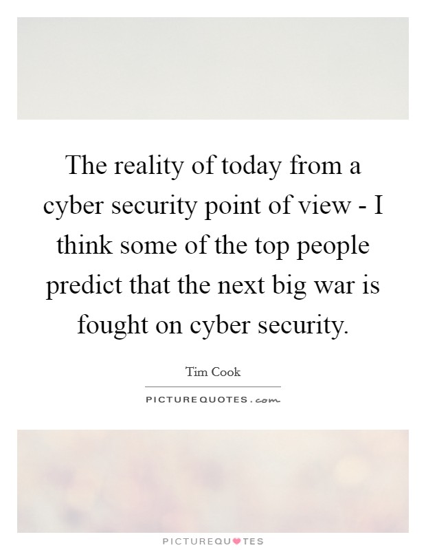 The reality of today from a cyber security point of view - I think some of the top people predict that the next big war is fought on cyber security. Picture Quote #1