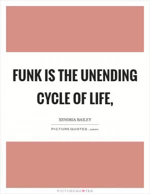 Funk is the unending cycle of life, Picture Quote #1