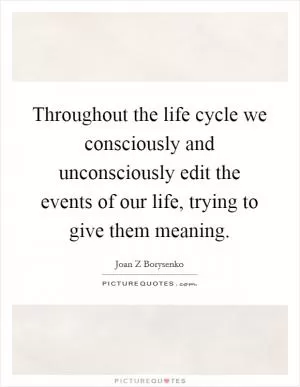 Throughout the life cycle we consciously and unconsciously edit the events of our life, trying to give them meaning Picture Quote #1