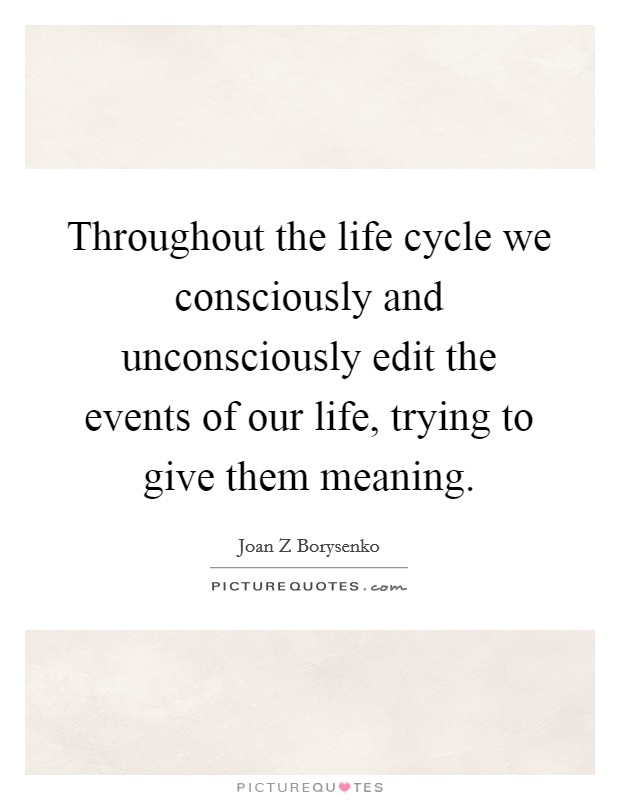 Throughout the life cycle we consciously and unconsciously edit the events of our life, trying to give them meaning. Picture Quote #1