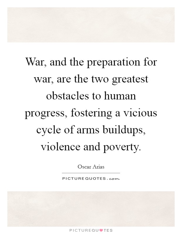 War, and the preparation for war, are the two greatest obstacles to human progress, fostering a vicious cycle of arms buildups, violence and poverty. Picture Quote #1