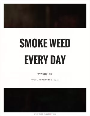 Smoke weed every day Picture Quote #1