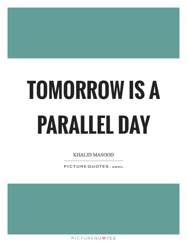 Tomorrow is a parallel day Picture Quote #1