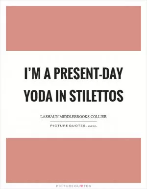 I’m a present-day Yoda in stilettos Picture Quote #1