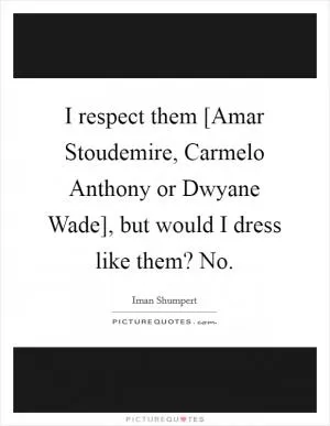 I respect them [Amar Stoudemire, Carmelo Anthony or Dwyane Wade], but would I dress like them? No Picture Quote #1