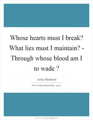Whose hearts must I break? What lies must I maintain? - Through whose blood am I to wade ? Picture Quote #1