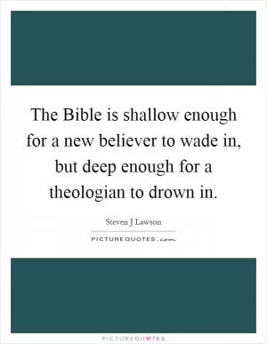 The Bible is shallow enough for a new believer to wade in, but deep enough for a theologian to drown in Picture Quote #1