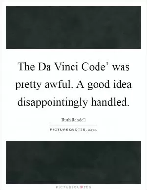 The Da Vinci Code’ was pretty awful. A good idea disappointingly handled Picture Quote #1
