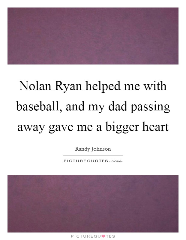 Nolan Ryan helped me with baseball, and my dad passing away gave me a bigger heart Picture Quote #1