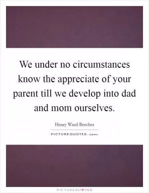 We under no circumstances know the appreciate of your parent till we develop into dad and mom ourselves Picture Quote #1