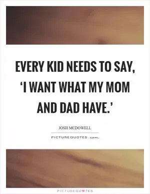 Every kid needs to say, ‘I want what my mom and dad have.’ Picture Quote #1