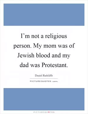 I’m not a religious person. My mom was of Jewish blood and my dad was Protestant Picture Quote #1