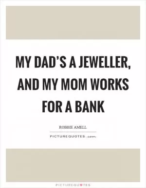 My dad’s a jeweller, and my mom works for a bank Picture Quote #1