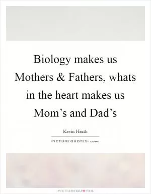 Biology makes us Mothers and Fathers, whats in the heart makes us Mom’s and Dad’s Picture Quote #1