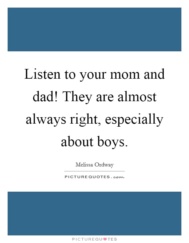 Listen to your mom and dad! They are almost always right, especially about boys. Picture Quote #1