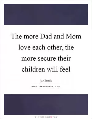The more Dad and Mom love each other, the more secure their children will feel Picture Quote #1