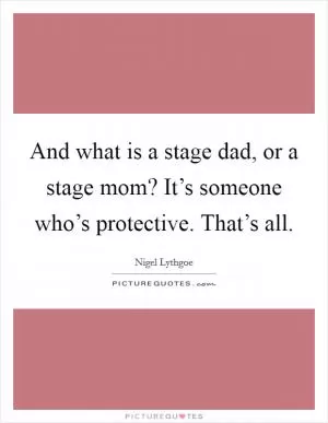 And what is a stage dad, or a stage mom? It’s someone who’s protective. That’s all Picture Quote #1