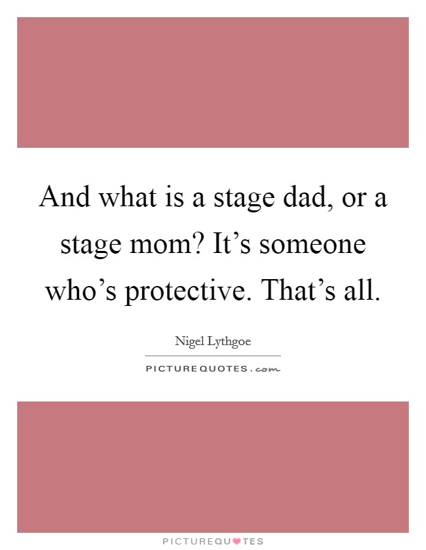 And what is a stage dad, or a stage mom? It's someone who's protective. That's all. Picture Quote #1