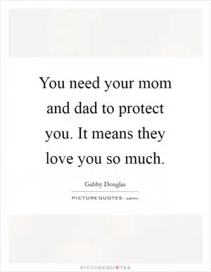 You need your mom and dad to protect you. It means they love you so much Picture Quote #1