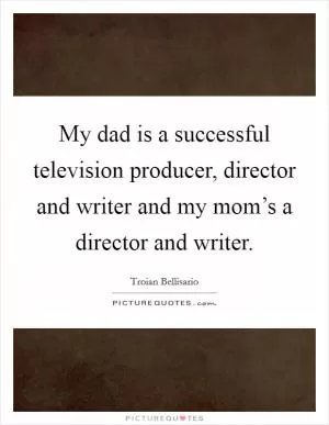 My dad is a successful television producer, director and writer and my mom’s a director and writer Picture Quote #1