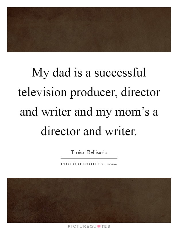 My dad is a successful television producer, director and writer and my mom's a director and writer. Picture Quote #1