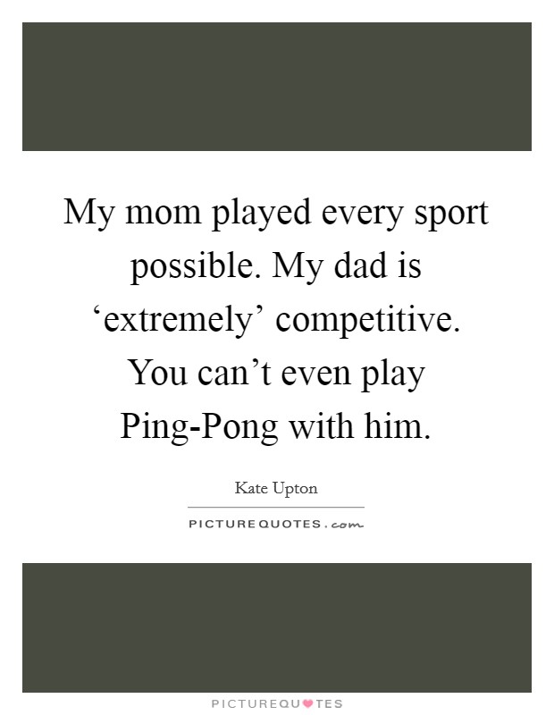 My mom played every sport possible. My dad is ‘extremely' competitive. You can't even play Ping-Pong with him. Picture Quote #1