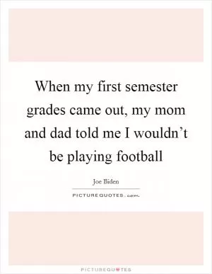 When my first semester grades came out, my mom and dad told me I wouldn’t be playing football Picture Quote #1