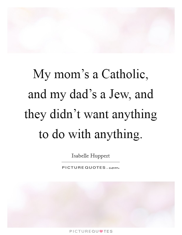 My mom's a Catholic, and my dad's a Jew, and they didn't want anything to do with anything. Picture Quote #1
