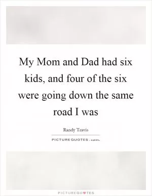 My Mom and Dad had six kids, and four of the six were going down the same road I was Picture Quote #1