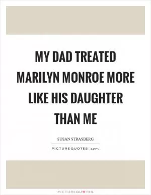 My dad treated Marilyn Monroe more like his daughter than me Picture Quote #1