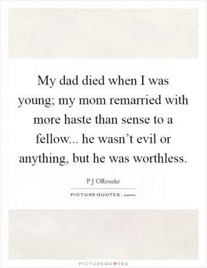 My dad died when I was young; my mom remarried with more haste than sense to a fellow... he wasn’t evil or anything, but he was worthless Picture Quote #1