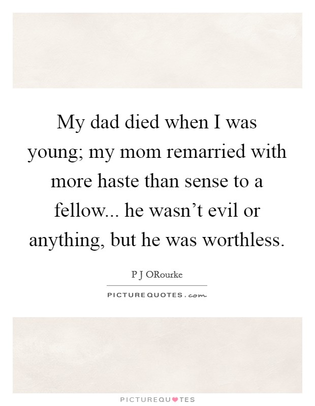 My dad died when I was young; my mom remarried with more haste than sense to a fellow... he wasn't evil or anything, but he was worthless. Picture Quote #1