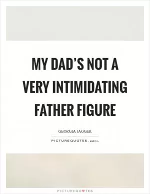 My dad’s not a very intimidating father figure Picture Quote #1