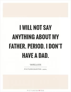 I will not say anything about my father. Period. I don’t have a dad Picture Quote #1