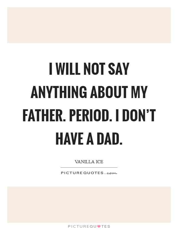I will not say anything about my father. Period. I don't have a dad. Picture Quote #1