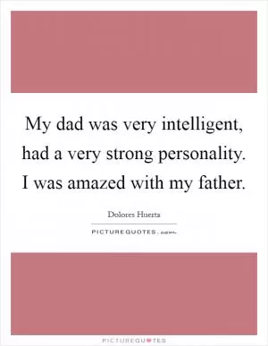 My dad was very intelligent, had a very strong personality. I was amazed with my father Picture Quote #1