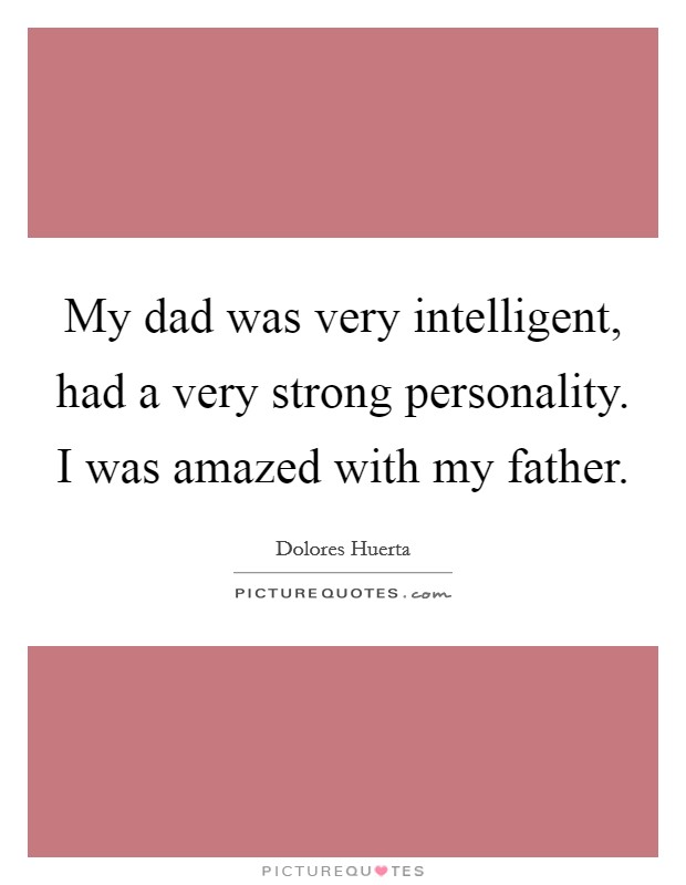 My dad was very intelligent, had a very strong personality. I was amazed with my father. Picture Quote #1