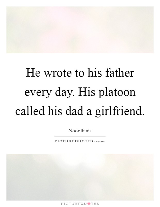 He wrote to his father every day. His platoon called his dad a girlfriend. Picture Quote #1