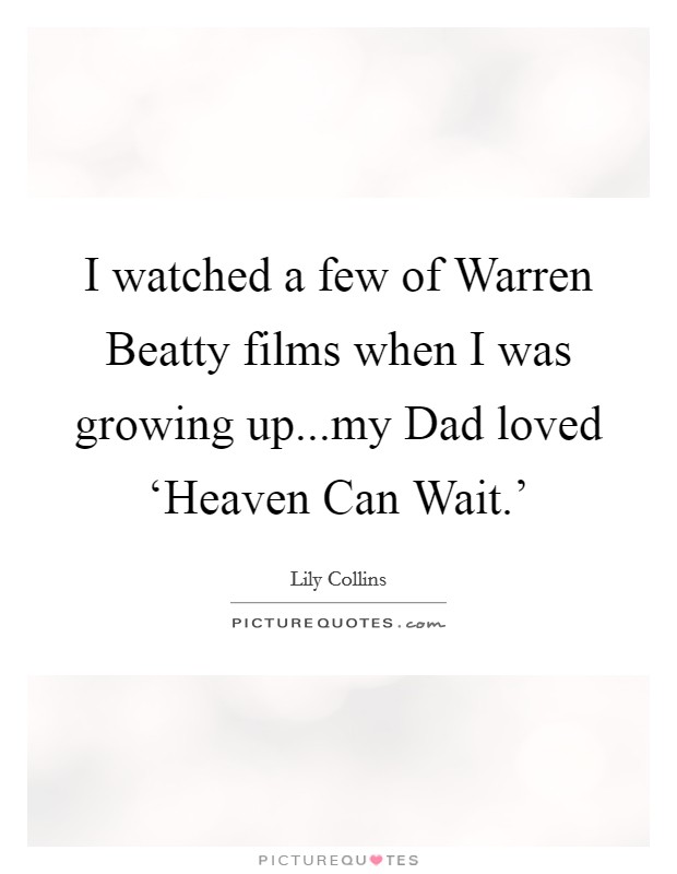 I watched a few of Warren Beatty films when I was growing up...my Dad loved ‘Heaven Can Wait.' Picture Quote #1