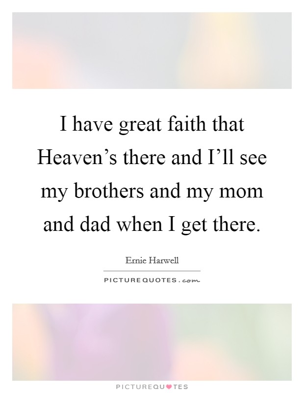 I have great faith that Heaven's there and I'll see my brothers and my mom and dad when I get there. Picture Quote #1