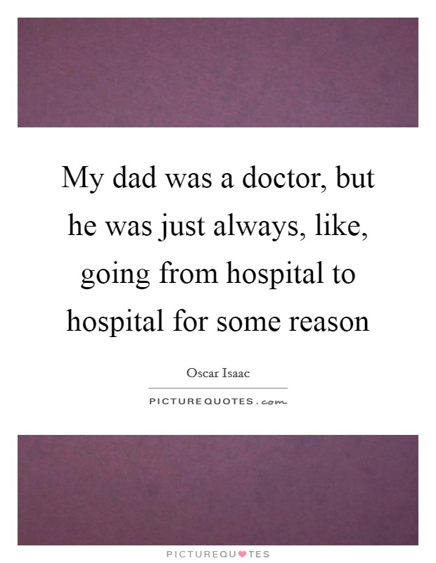 My dad was a doctor, but he was just always, like, going from hospital to hospital for some reason Picture Quote #1
