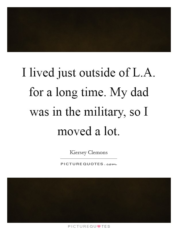 I lived just outside of L.A. for a long time. My dad was in the military, so I moved a lot. Picture Quote #1